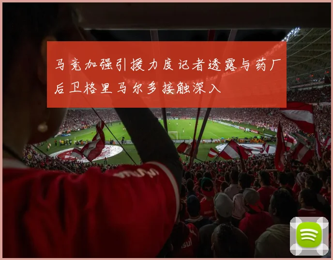 马竞加强引援力度记者透露与药厂后卫格里马尔多接触深入