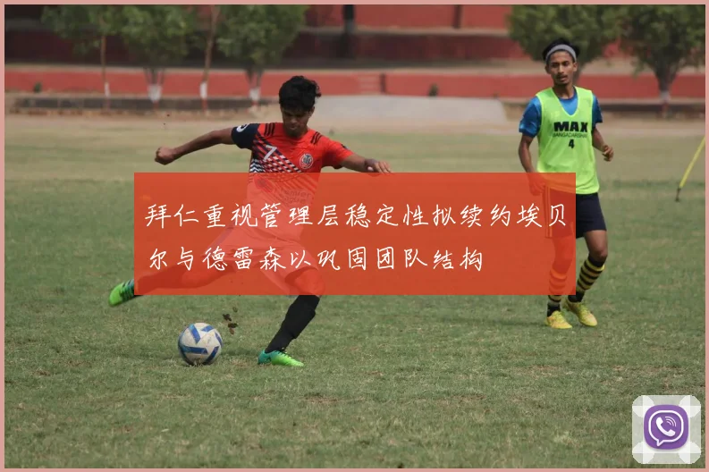 拜仁重视管理层稳定性拟续约埃贝尔与德雷森以巩固团队结构