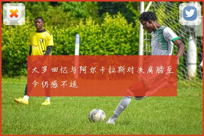 大罗回忆与阿尔卡拉斯对决肩膀至今仍感不适