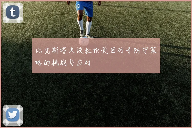 比克斯塔夫谈杜伦受困对手防守策略的挑战与应对