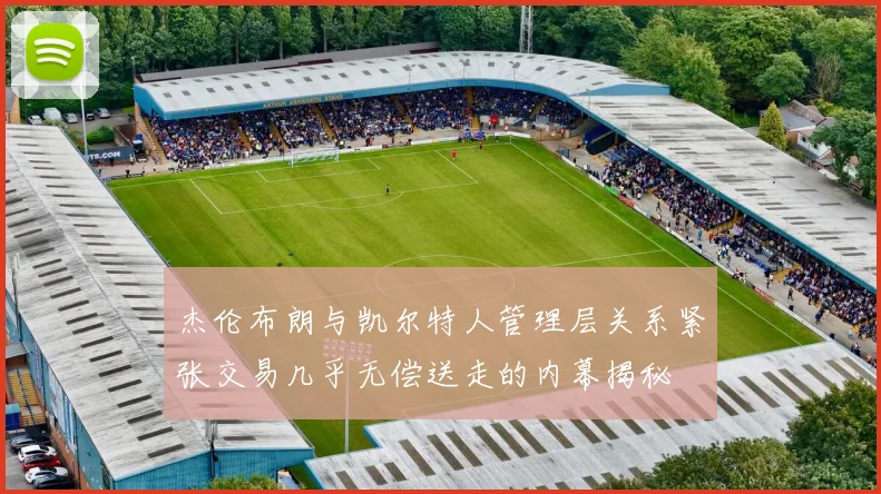 杰伦布朗与凯尔特人管理层关系紧张交易几乎无偿送走的内幕揭秘