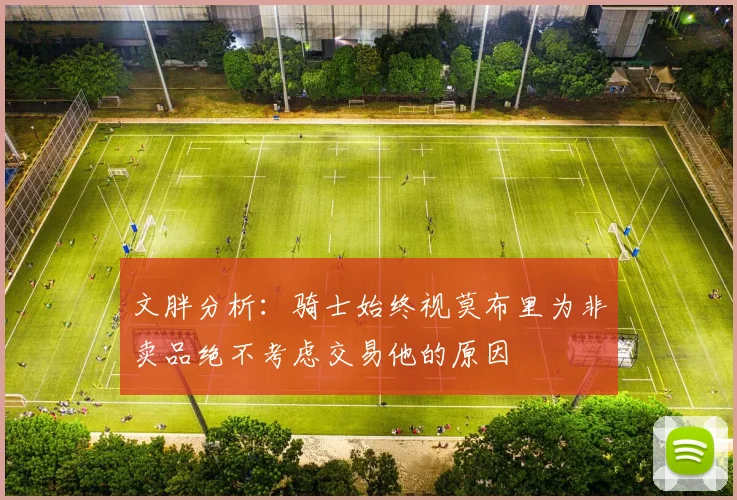 文胖分析：骑士始终视莫布里为非卖品绝不考虑交易他的原因