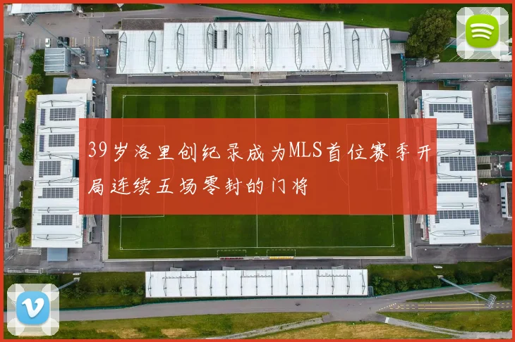 39岁洛里创纪录成为MLS首位赛季开局连续五场零封的门将