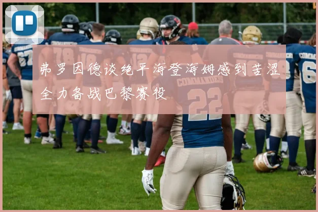 弗罗因德谈绝平海登海姆感到苦涩全力备战巴黎赛役